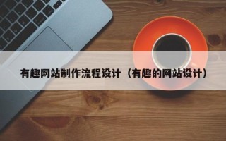 北京有趣网站制作流程设计（有趣的网站设计）