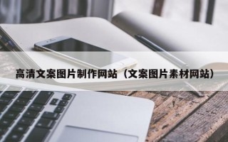 北京高清文案图片制作网站（文案图片素材网站）