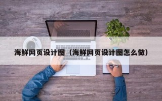 北京海鲜网页设计图（海鲜网页设计图怎么做）