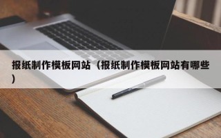 北京报纸制作模板网站（报纸制作模板网站有哪些）