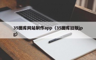 北京35图库网站制作app（35图库旧版jpg）
