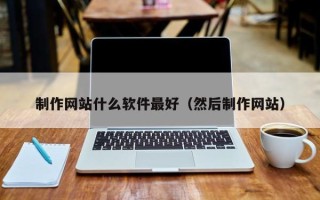北京制作网站什么软件最好（然后制作网站）