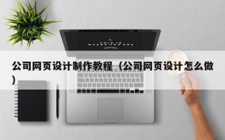 北京公司网页设计制作教程（公司网页设计怎么做）