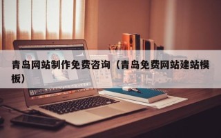 北京青岛网站制作免费咨询（青岛免费网站建站模板）