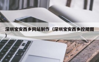 北京深圳宝安西乡网站制作（深圳宝安西乡控规图）
