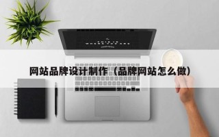 北京网站品牌设计制作（品牌网站怎么做）