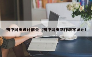 北京初中网页设计前景（初中网页制作教学设计）